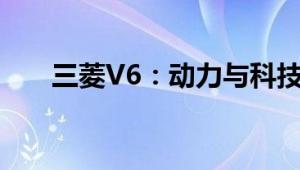 三菱V6：动力与科技融合的标杆之作