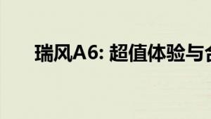 瑞风A6: 超值体验与合理的价格区间！