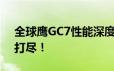 全球鹰GC7性能深度解析：优点、缺点一网打尽！