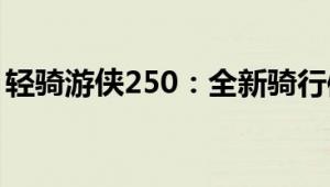 轻骑游侠250：全新骑行体验，畅享自由之旅