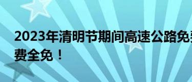 2023年清明节期间高速公路免费通行，过路费全免！